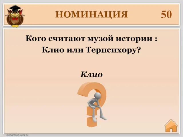 НОМИНАЦИЯ 50 Клио Кого считают музой истории : Клио или Терпсихору?