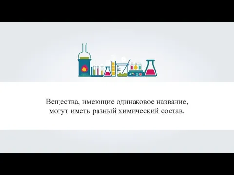 Вещества, имеющие одинаковое название, могут иметь разный химический состав.