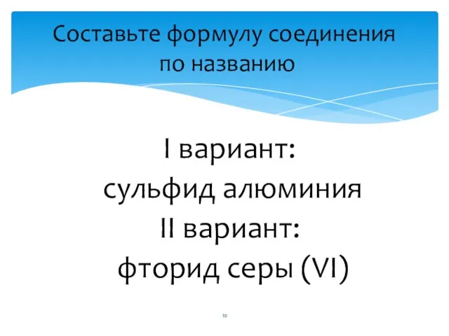 I вариант: сульфид алюминия II вариант: фторид серы (VI) Составьте формулу соединения по названию