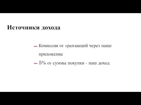 Источники дохода Комиссия от транзакций через наше приложение 5% от суммы покупки - наш доход