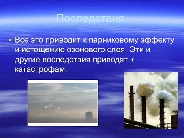 Последствия. Всё это приводит к парниковому эффекту и истощению озонового слоя. Эти