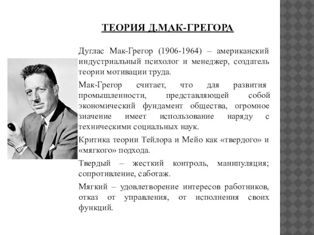 ТЕОРИЯ Д.МАК-ГРЕГОРА Дуглас Мак-Грегор (1906-1964) – американский индустриальный психолог и менеджер, создатель