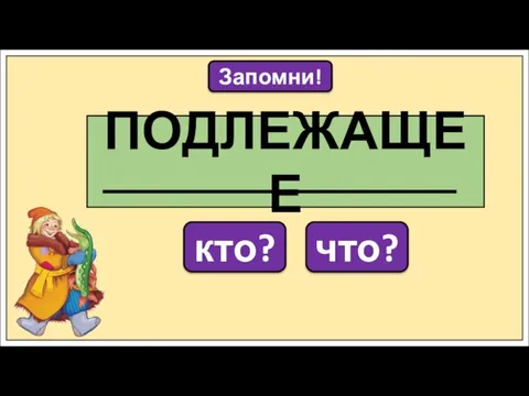 Запомни! ПОДЛЕЖАЩЕЕ кто? что?