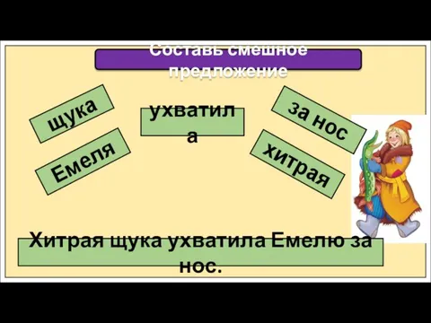 Составь смешное предложение щука ухватила Емеля хитрая за нос Хитрая щука ухватила Емелю за нос.