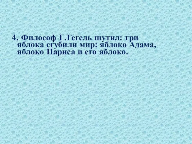 4. Философ Г.Гегель шутил: три яблока сгубили мир: яблоко Адама, яблоко Париса и его яблоко.