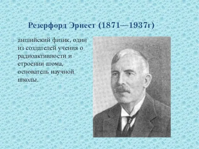 Резерфорд Эрнест (1871—1937г) английский физик, один из создателей учения о радиоактивности и