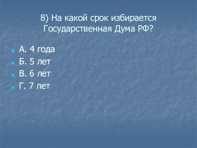 8) На какой срок избирается Государственная Дума РФ? А. 4 года Б.