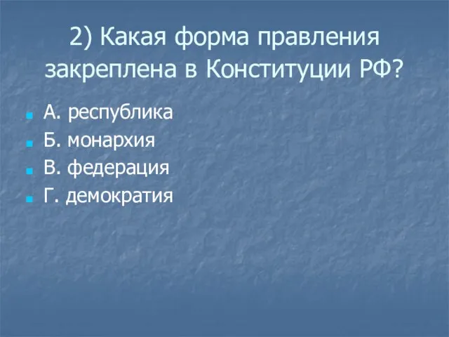 2) Какая форма правления закреплена в Конституции РФ? А. республика Б. монархия В. федерация Г. демократия