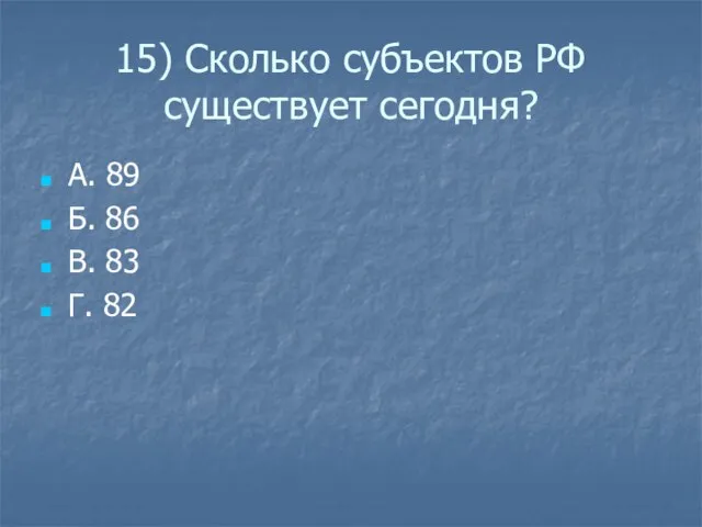 15) Сколько субъектов РФ существует сегодня? А. 89 Б. 86 В. 83 Г. 82