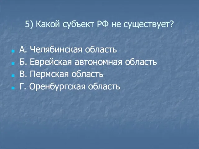 5) Какой субъект РФ не существует? А. Челябинская область Б. Еврейская автономная