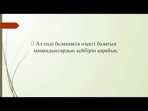 Ал енді болашақта өзекті болатын мамаңдықтардың кейбірін қарайық.