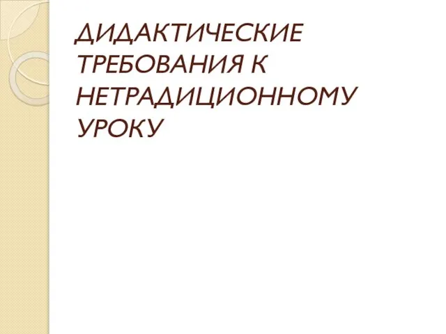 ДИДАКТИЧЕСКИЕ ТРЕБОВАНИЯ К НЕТРАДИЦИОННОМУ УРОКУ