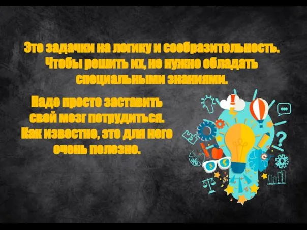 Это задачки на логику и сообразительность. Чтобы решить их, не нужно обладать