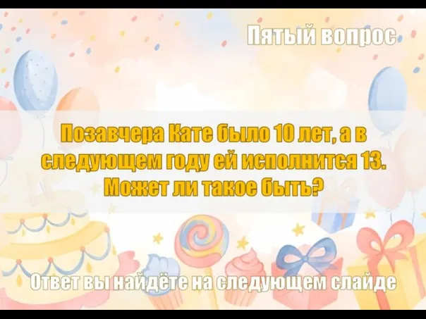 Позавчера Кате было 10 лет, а в следующем году ей исполнится 13.