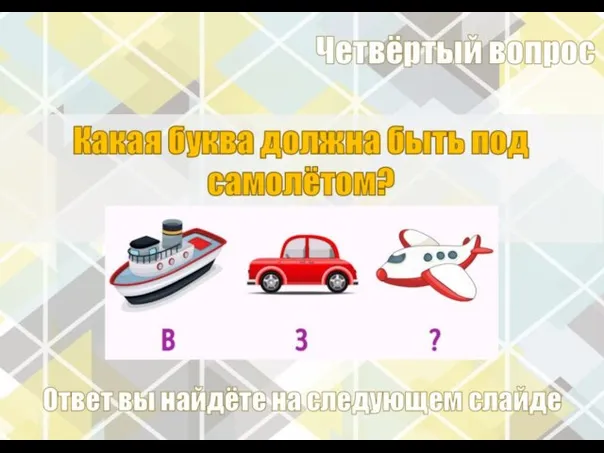 Какая буква должна быть под самолётом? Четвёртый вопрос Ответ вы найдёте на следующем слайде