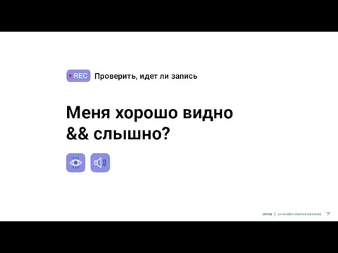 Проверить, идет ли запись Меня хорошо видно && слышно?