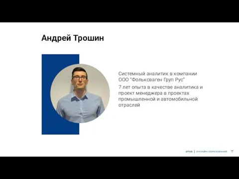 Андрей Трошин Системный аналитик в компании ООО “Фольксваген Груп Рус” 7 лет