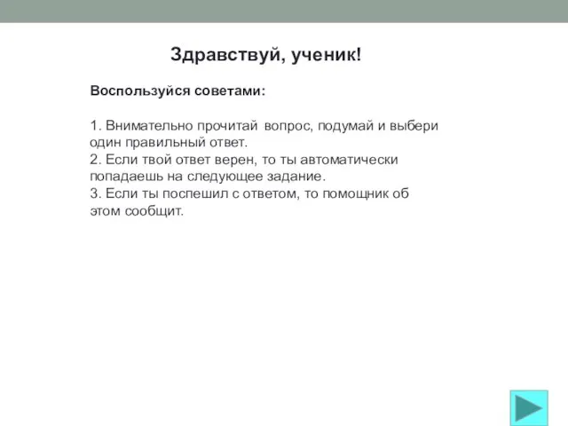 Здравствуй, ученик! Воспользуйся советами: 1. Внимательно прочитай вопрос, подумай и выбери один