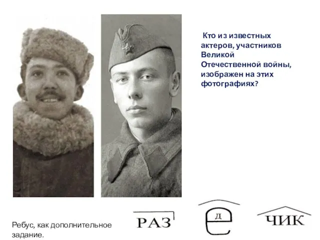 Кто из известных актеров, участников Великой Отечественной войны, изображен на этих фотографиях? Ребус, как дополнительное задание.