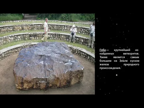 Гоба — крупнейший из найденных метеоритов. Также является самым большим на Земле куском железа природного происхождения.