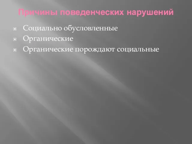 Причины поведенческих нарушений Социально обусловленные Органические Органические порождают социальные