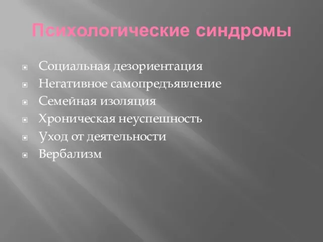 Психологические синдромы Социальная дезориентация Негативное самопредъявление Семейная изоляция Хроническая неуспешность Уход от деятельности Вербализм