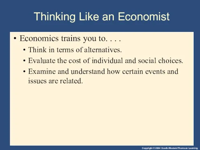 Thinking Like an Economist Economics trains you to. . . . Think