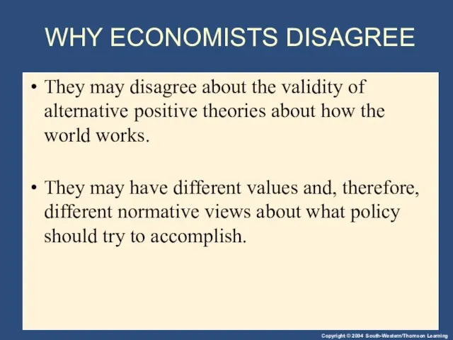 WHY ECONOMISTS DISAGREE They may disagree about the validity of alternative positive