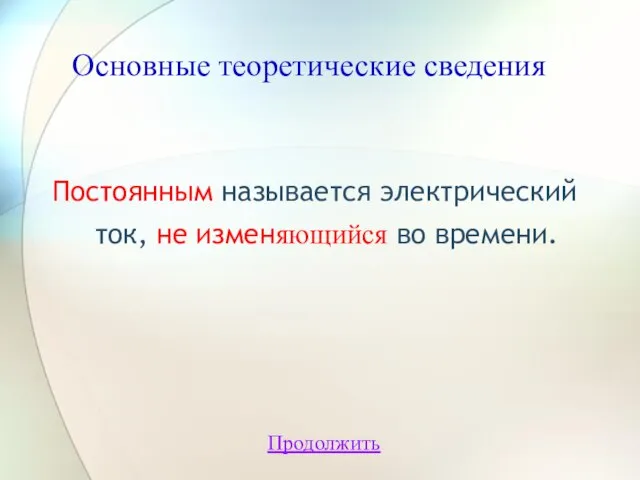 Основные теоретические сведения Постоянным называется электрический ток, не изменяющийся во времени. Продолжить