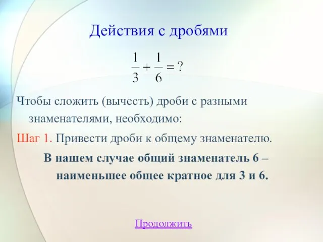 Действия с дробями Чтобы сложить (вычесть) дроби с разными знаменателями, необходимо: Шаг