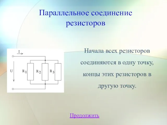 Параллельное соединение резисторов Продолжить Начала всех резисторов соединяются в одну точку, концы