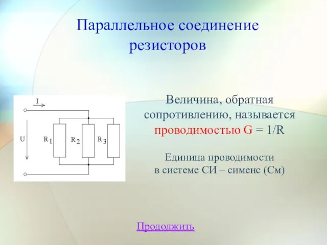 Параллельное соединение резисторов Продолжить Величина, обратная сопротивлению, называется проводимостью G = 1/R