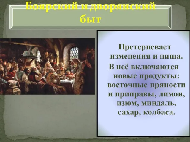 Боярский и дворянский быт Претерпевает изменения и пища. В неё включаются новые