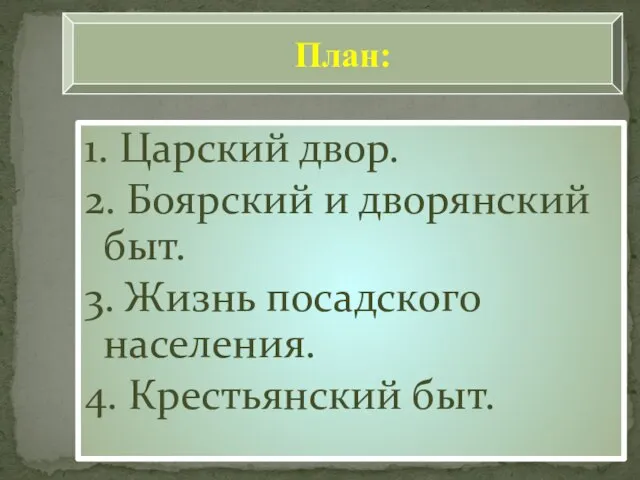 1. Царский двор. 2. Боярский и дворянский быт. 3. Жизнь посадского населения. 4. Крестьянский быт. План: