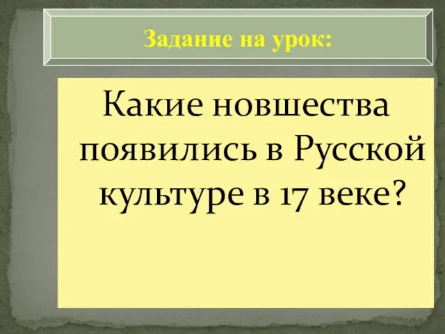 Какие новшества появились в Русской культуре в 17 веке? Задание на урок: