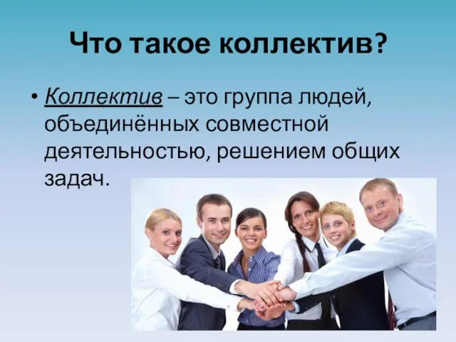 Что такое коллектив? Коллектив – это группа людей, объединённых совместной деятельностью, решением общих задач.