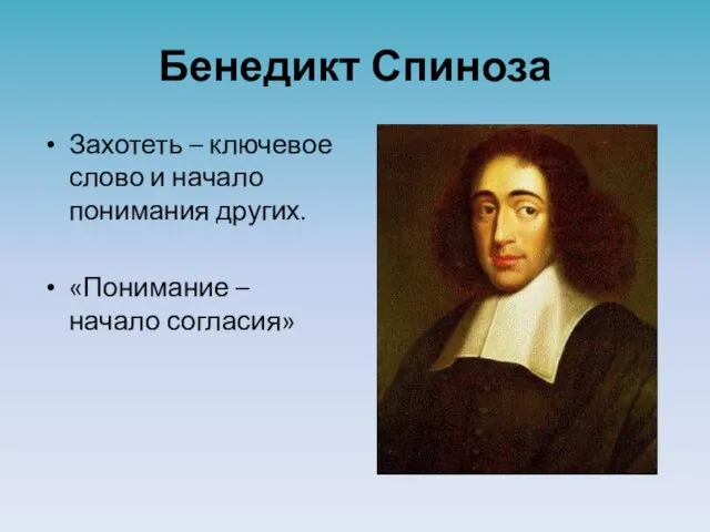 Бенедикт Спиноза Захотеть – ключевое слово и начало понимания других. «Понимание – начало согласия»