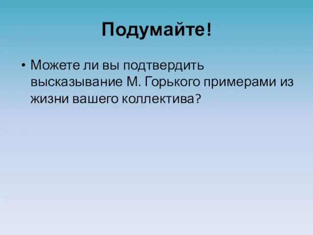 Подумайте! Можете ли вы подтвердить высказывание М. Горького примерами из жизни вашего коллектива?