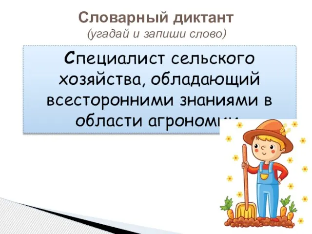 Словарный диктант (угадай и запиши слово) Специалист сельского хозяйства, обладающий всесторонними знаниями в области агрономии.