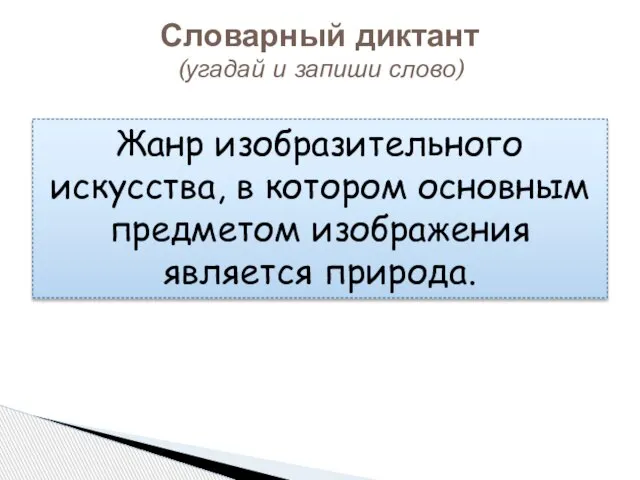 Словарный диктант (угадай и запиши слово) Жанр изобразительного искусства, в котором основным предметом изображения является природа.