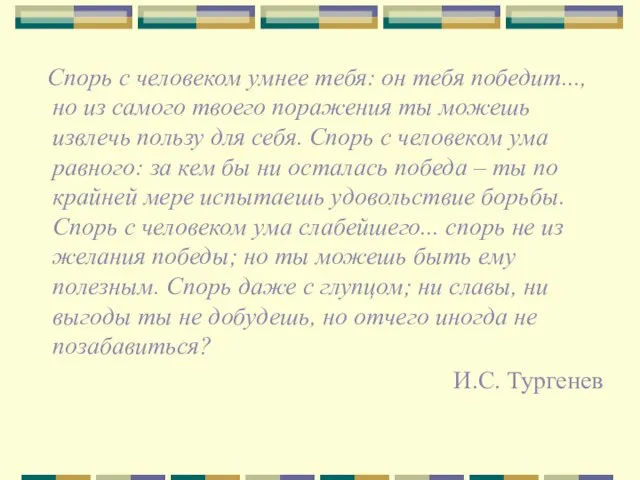 Спорь с человеком умнее тебя: он тебя победит..., но из самого твоего