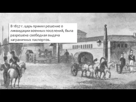 В 1857 г. царь принял решение о ликвидации военных поселений, была разрешена свободная выдача заграничных паспортов.