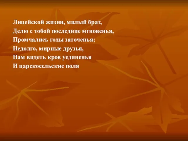 Лицейской жизни, милый брат, Делю с тобой последние мгновенья, Промчались годы заточенья;