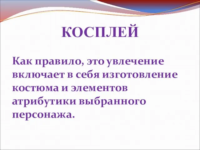 КОСПЛЕЙ Как правило, это увлечение включает в себя изготовление костюма и элементов атрибутики выбранного персонажа.