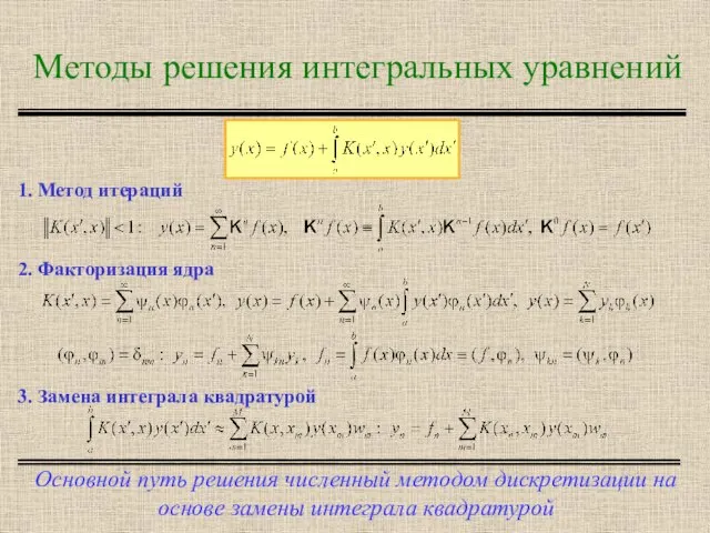 Методы решения интегральных уравнений Основной путь решения численный методом дискретизации на основе замены интеграла квадратурой