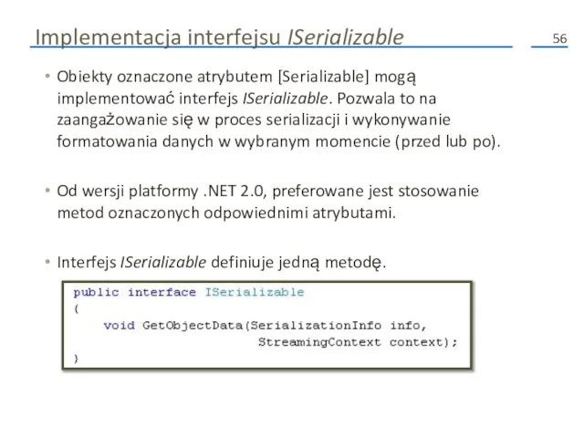 Implementacja interfejsu ISerializable Obiekty oznaczone atrybutem [Serializable] mogą implementować interfejs ISerializable. Pozwala