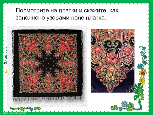 Посмотрите на платки и скажите, как заполнено узорами поле платка.