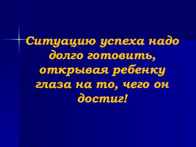 Ситуацию успеха надо долго готовить, открывая ребенку глаза на то, чего он достиг!