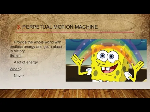 3. PERPETUAL MOTION MACHINE Provide the whole world with endless energy and