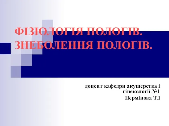 ФІЗІОЛОГІЯ ПОЛОГІВ. ЗНЕБОЛЕННЯ ПОЛОГІВ. доцент кафедри акушерства і гінекології №1 Пермінова Т.І